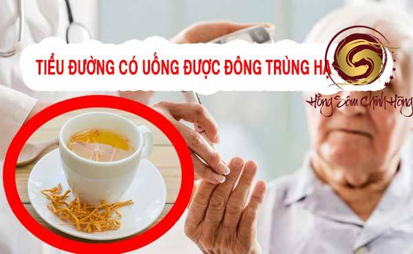 tiểu đường có uống được đông trùng hạ thảo không